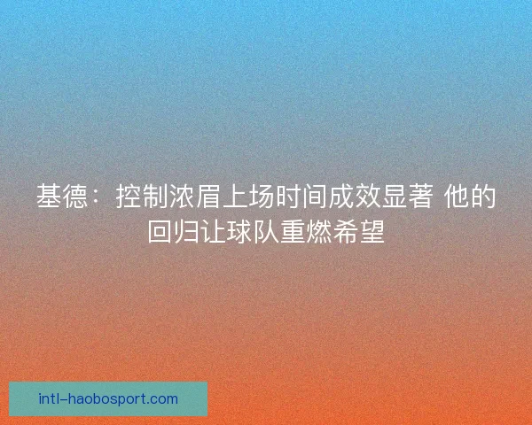 基德：控制浓眉上场时间成效显著 他的回归让球队重燃希望