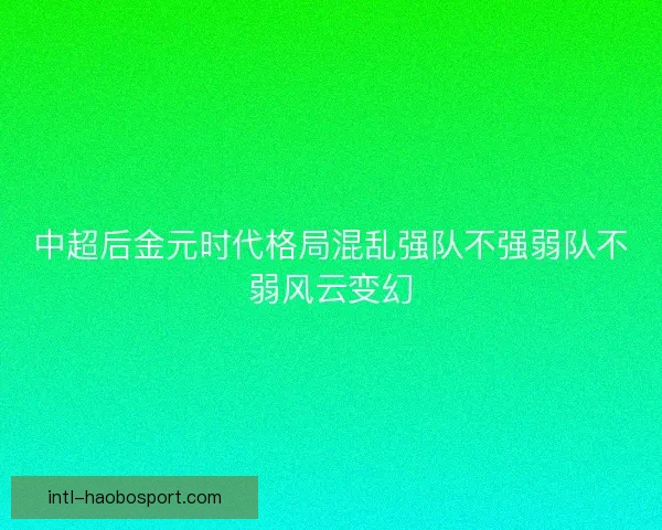 中超后金元时代格局混乱强队不强弱队不弱风云变幻